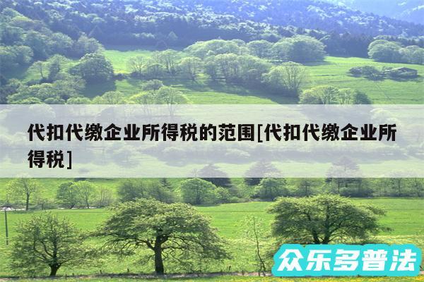 代扣代缴企业所得税的范围及代扣代缴企业所得税