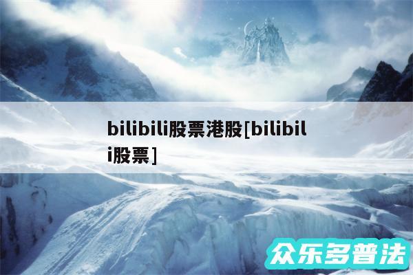 bilibili股票港股及bilibili股票