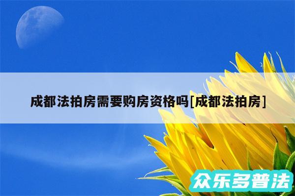 成都法拍房需要购房资格吗及成都法拍房