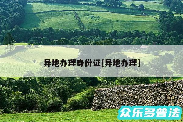 异地办理身份证及异地办理