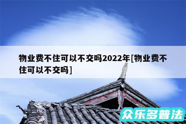 物业费不住可以不交吗2024年及物业费不住可以不交吗