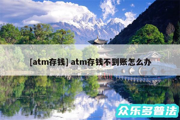及atm存钱 atm存钱不到账怎么办