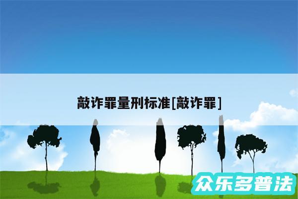 敲诈罪量刑标准及敲诈罪