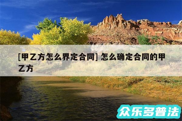 及甲乙方怎么界定合同 怎么确定合同的甲乙方