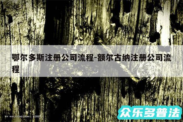 鄂尔多斯注册公司流程-额尔古纳注册公司流程