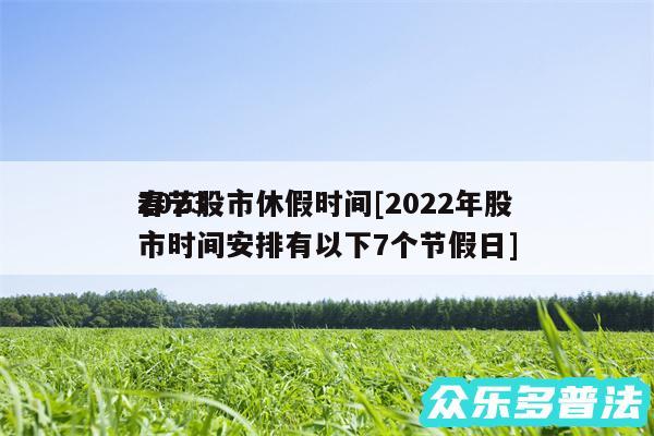 2024
春节股市休假时间及2024年股市时间安排有以下7个节假日