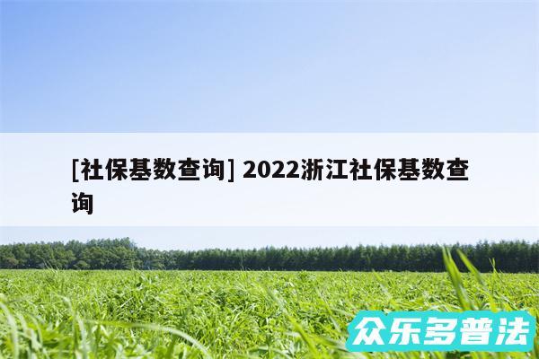 及社保基数查询 2024浙江社保基数查询