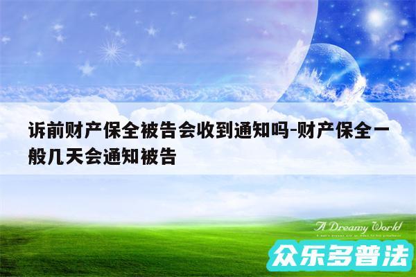 诉前财产保全被告会收到通知吗-财产保全一般几天会通知被告