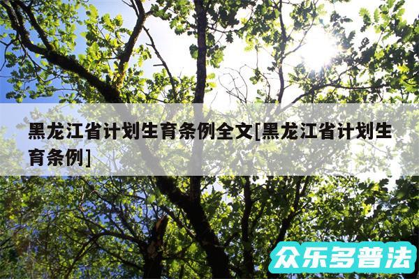 黑龙江省计划生育条例全文及黑龙江省计划生育条例