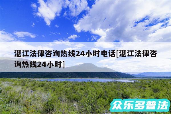 湛江法律咨询热线24小时电话及湛江法律咨询热线24小时