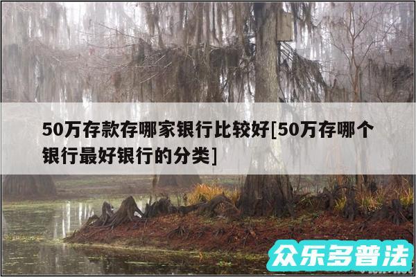 50万存款存哪家银行比较好及50万存哪个银行最好银行的分类