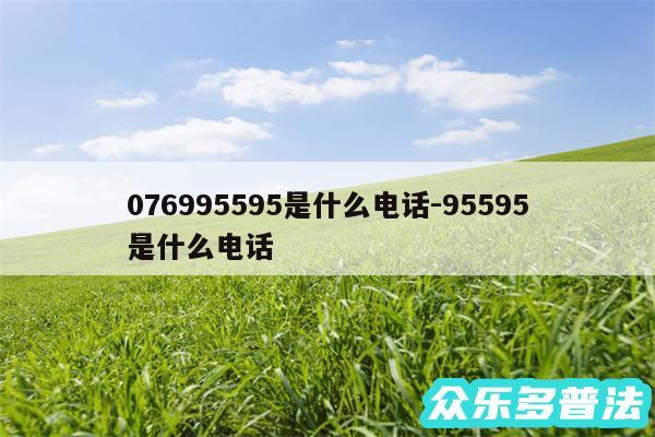 076995595是什么电话-95595是什么电话