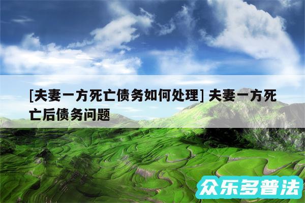 及夫妻一方死亡债务如何处理 夫妻一方死亡后债务问题