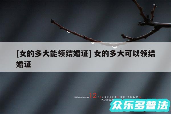 及女的多大能领结婚证 女的多大可以领结婚证
