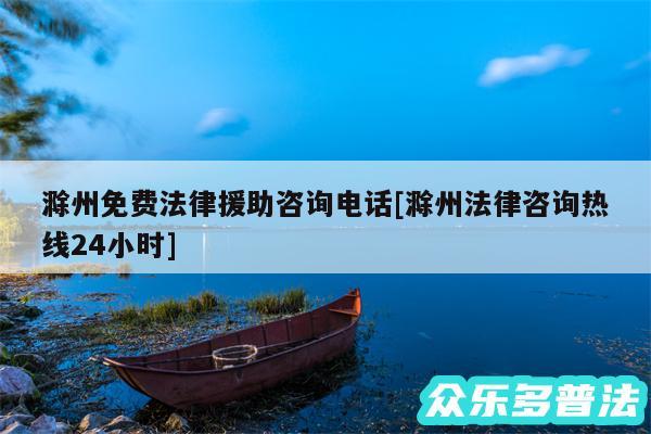 滁州免费法律援助咨询电话及滁州法律咨询热线24小时