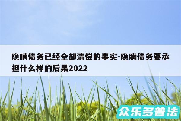 隐瞒债务已经全部清偿的事实-隐瞒债务要承担什么样的后果2024