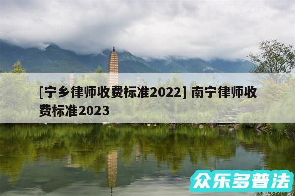 及宁乡律师收费标准2024 南宁律师收费标准2024
