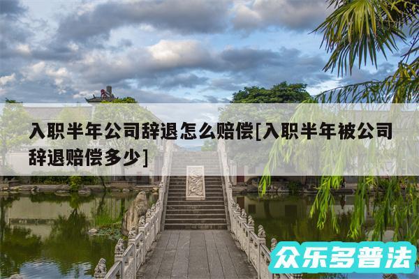 入职半年公司辞退怎么赔偿及入职半年被公司辞退赔偿多少