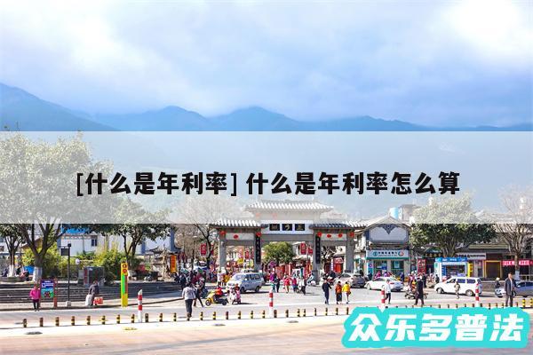 及什么是年利率 什么是年利率怎么算