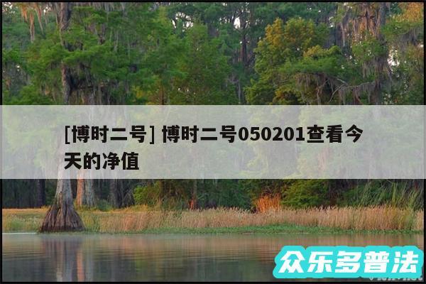 及博时二号 博时二号050201查看今天的净值