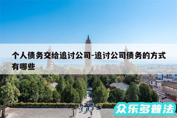 个人债务交给追讨公司-追讨公司债务的方式有哪些