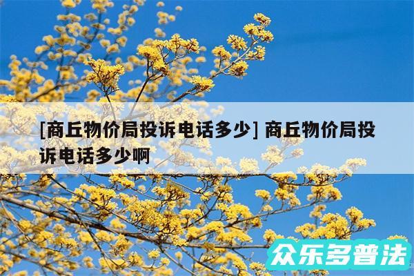 及商丘物价局投诉电话多少 商丘物价局投诉电话多少啊