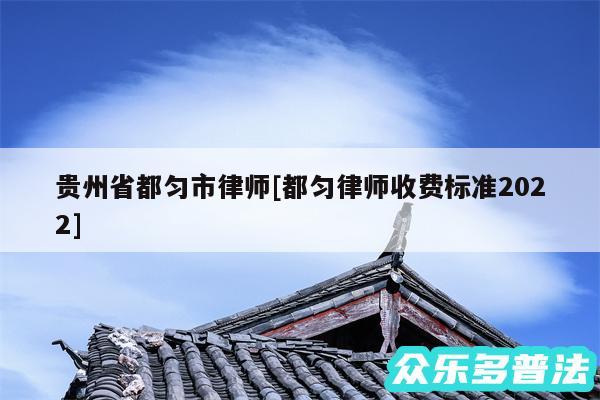 贵州省都匀市律师及都匀律师收费标准2024