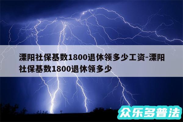 溧阳社保基数1800退休领多少工资-溧阳社保基数1800退休领多少