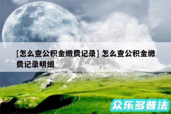 及怎么查公积金缴费记录 怎么查公积金缴费记录明细