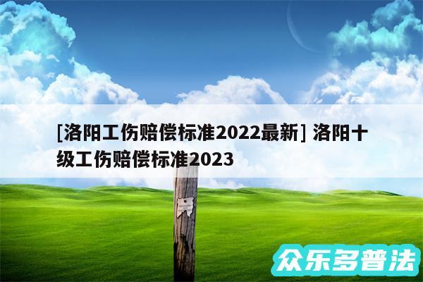 及洛阳工伤赔偿标准2024最新 洛阳十级工伤赔偿标准2024
