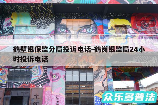 鹤壁银保监分局投诉电话-鹤岗银监局24小时投诉电话