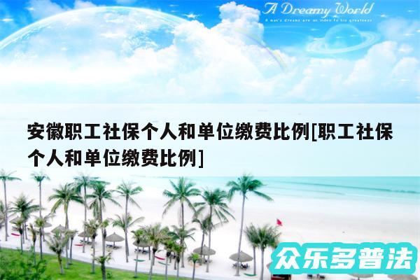 安徽职工社保个人和单位缴费比例及职工社保个人和单位缴费比例