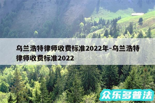 乌兰浩特律师收费标准2024年-乌兰浩特律师收费标准2024