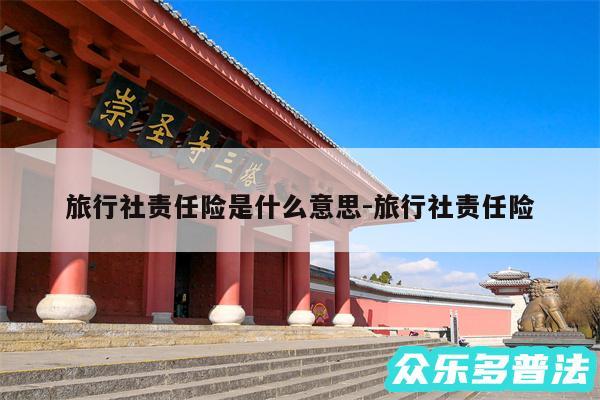 旅行社责任险是什么意思-旅行社责任险