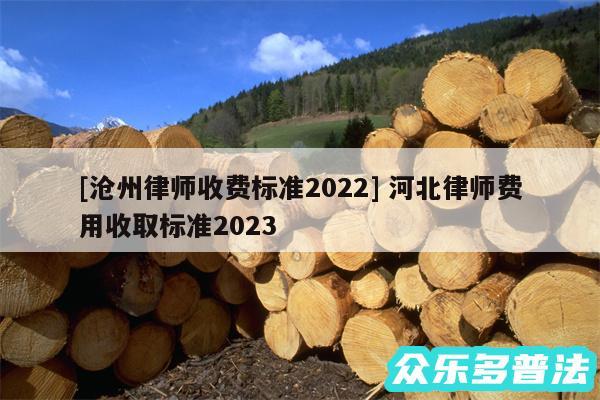 及沧州律师收费标准2024 河北律师费用收取标准2024
