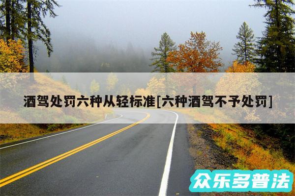 酒驾处罚六种从轻标准及六种酒驾不予处罚