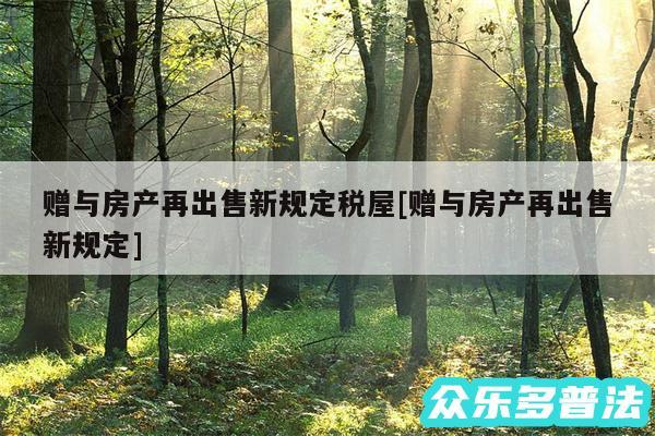 赠与房产再出售新规定税屋及赠与房产再出售新规定