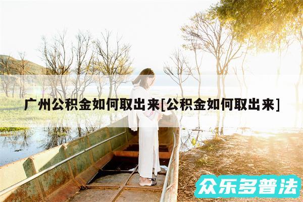 广州公积金如何取出来及公积金如何取出来