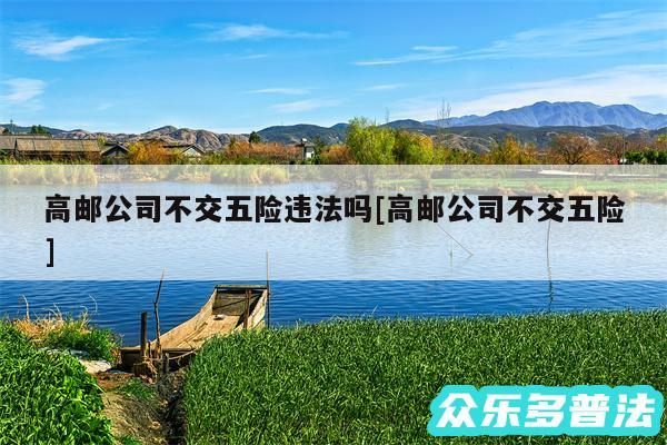 高邮公司不交五险违法吗及高邮公司不交五险