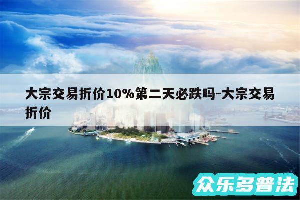 大宗交易折价10%第二天必跌吗-大宗交易折价