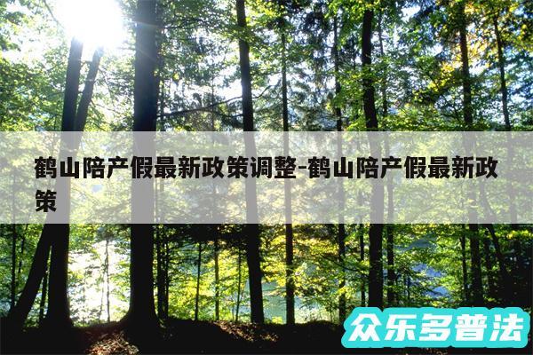 鹤山陪产假最新政策调整-鹤山陪产假最新政策