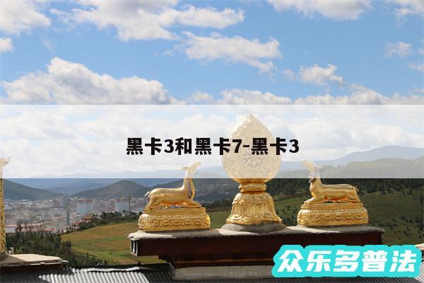 黑卡3和黑卡7-黑卡3
