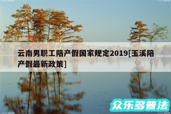 云南男职工陪产假国家规定2019及玉溪陪产假最新政策