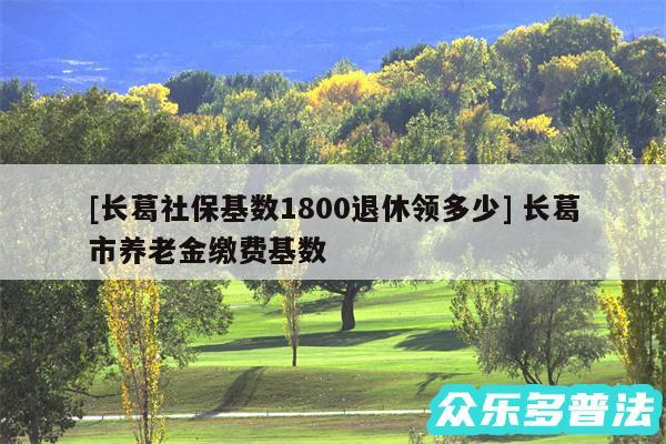 及长葛社保基数1800退休领多少 长葛市养老金缴费基数