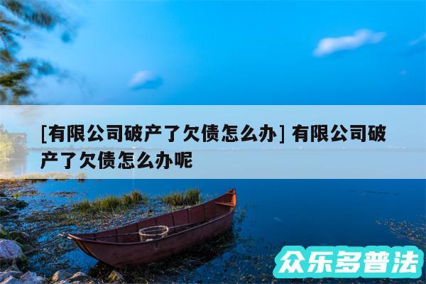 及有限公司破产了欠债怎么办 有限公司破产了欠债怎么办呢