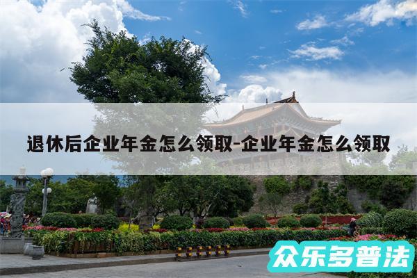 退休后企业年金怎么领取-企业年金怎么领取