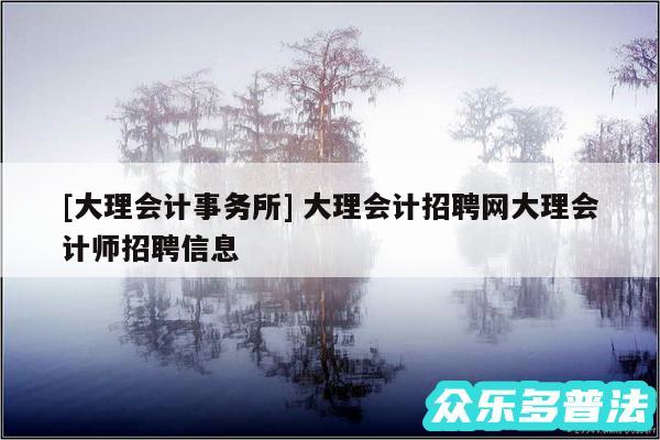 及大理会计事务所 大理会计招聘网大理会计师招聘信息