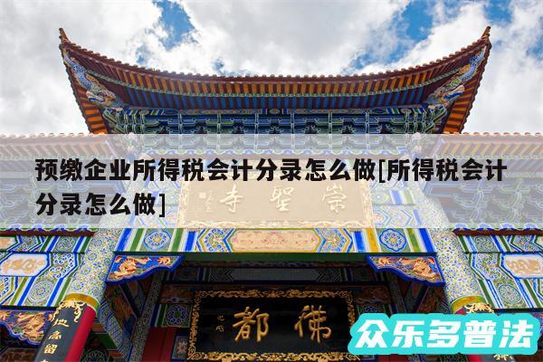 预缴企业所得税会计分录怎么做及所得税会计分录怎么做