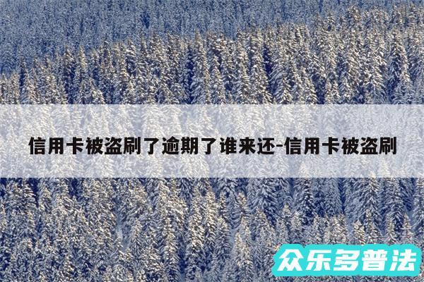 信用卡被盗刷了逾期了谁来还-信用卡被盗刷