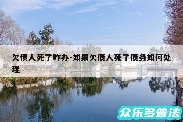 欠债人死了咋办-如果欠债人死了债务如何处理